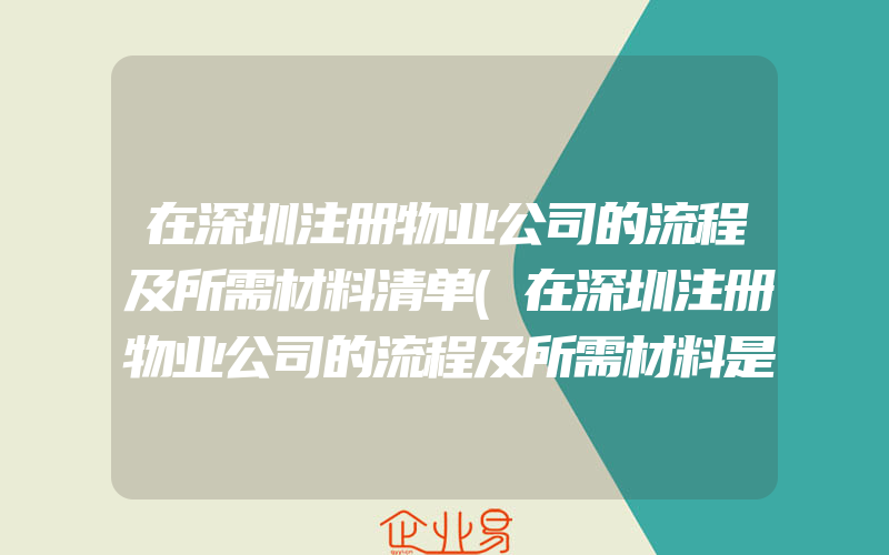 在深圳注册物业公司的流程及所需材料清单(在深圳注册物业公司的流程及所需材料是什么)