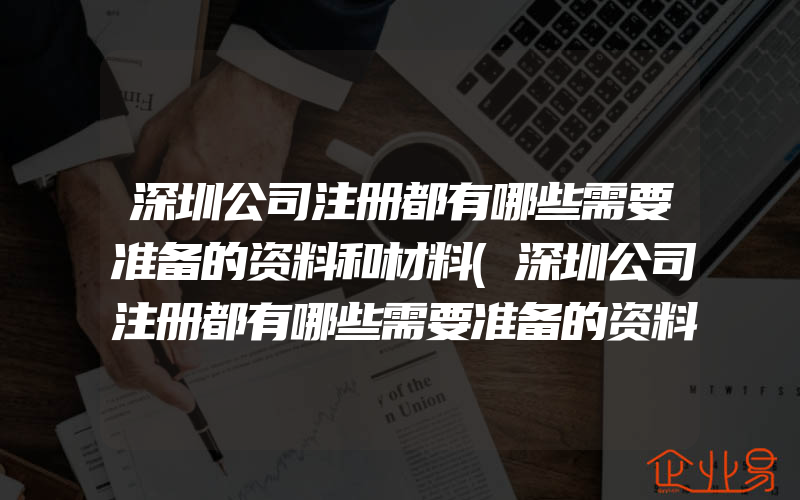 深圳公司注册都有哪些需要准备的资料和材料(深圳公司注册都有哪些需要准备的资料和手续)