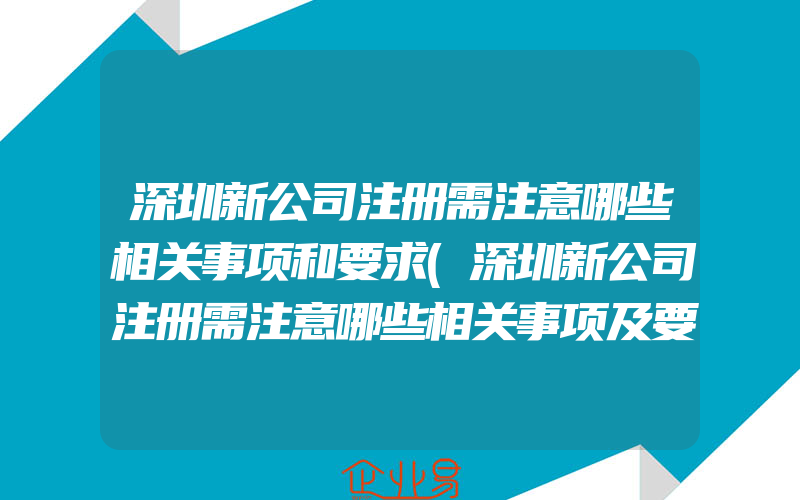 深圳新公司注册需注意哪些相关事项和要求(深圳新公司注册需注意哪些相关事项及要求)