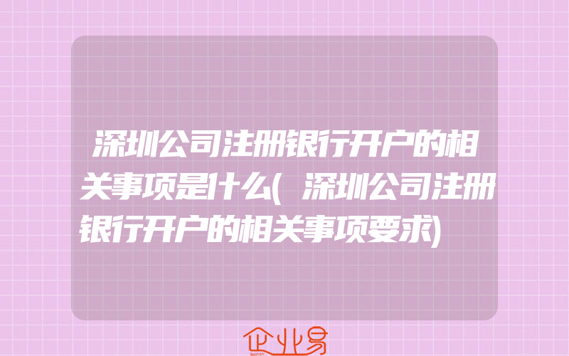 深圳公司注册银行开户的相关事项是什么(深圳公司注册银行开户的相关事项要求)