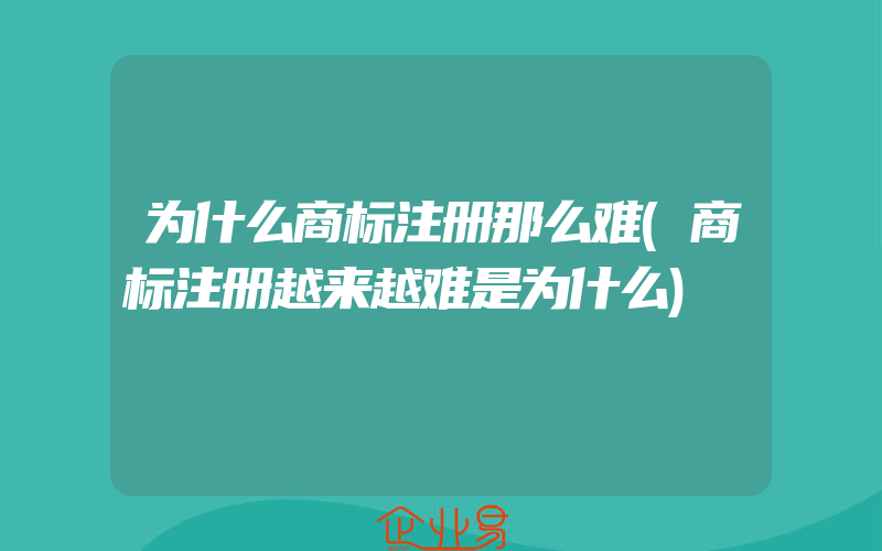 为什么商标注册那么难(商标注册越来越难是为什么)