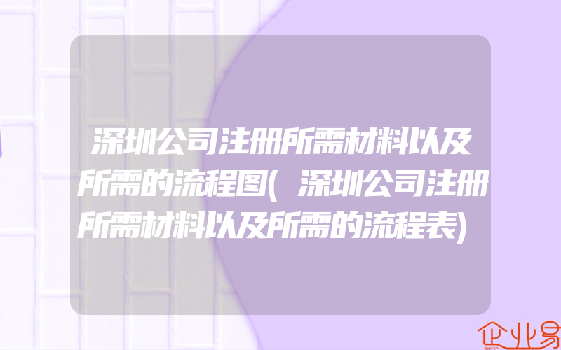 深圳公司注册所需材料以及所需的流程图(深圳公司注册所需材料以及所需的流程表)