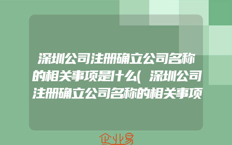 深圳公司注册确立公司名称的相关事项是什么(深圳公司注册确立公司名称的相关事项包括)