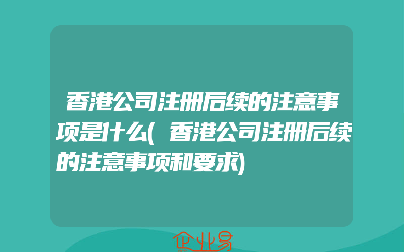 香港公司注册后续的注意事项是什么(香港公司注册后续的注意事项和要求)