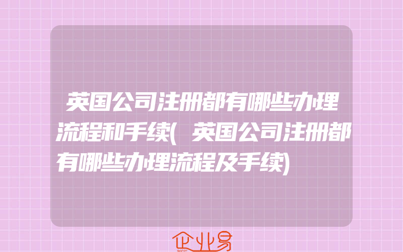 英国公司注册都有哪些办理流程和手续(英国公司注册都有哪些办理流程及手续)