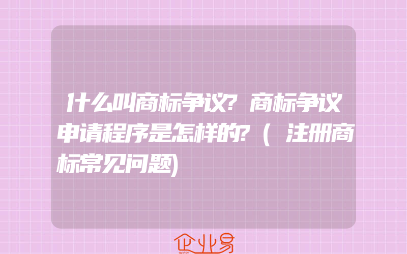 什么叫商标争议?商标争议申请程序是怎样的?(注册商标常见问题)