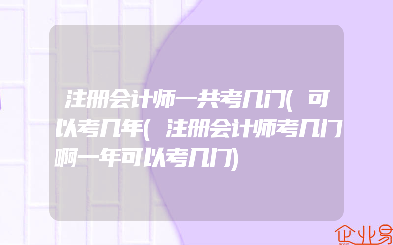 注册会计师一共考几门(可以考几年(注册会计师考几门啊一年可以考几门)