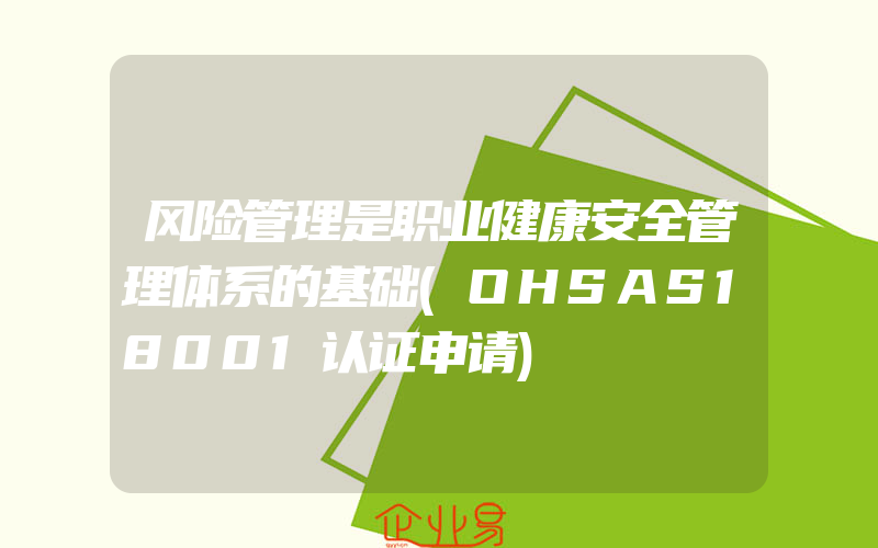 风险管理是职业健康安全管理体系的基础(OHSAS18001认证申请)