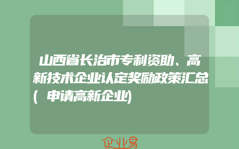 山西省长治市专利资助、高新技术企业认定奖励政策汇总(申请高新企业)