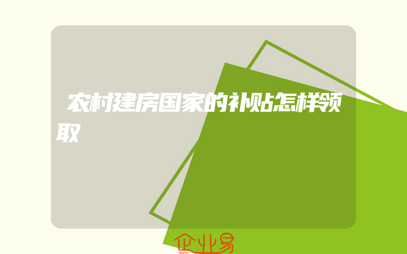 农村建房国家的补贴怎样领取