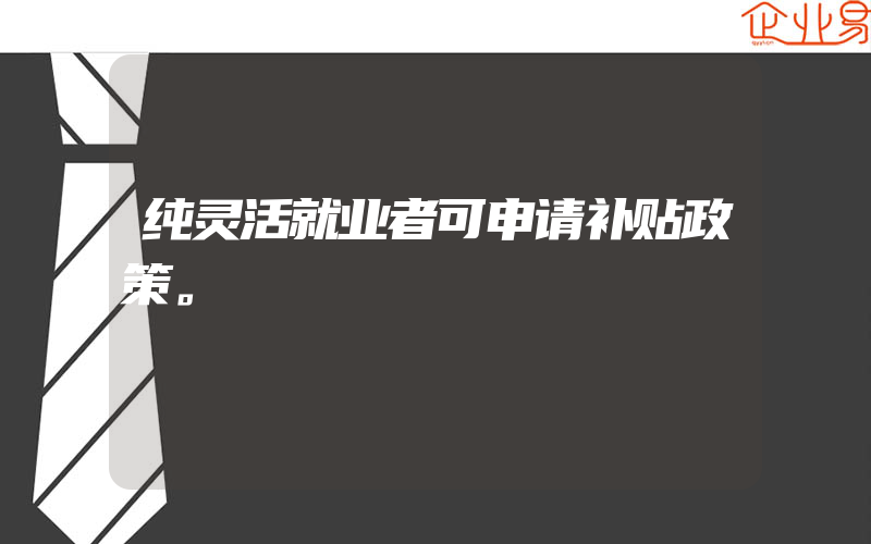 纯灵活就业者可申请补贴政策。