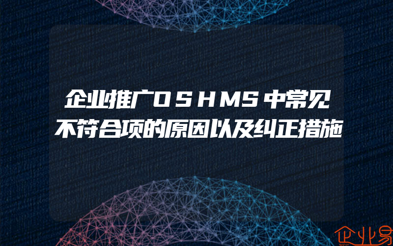 企业推广OSHMS中常见不符合项的原因以及纠正措施