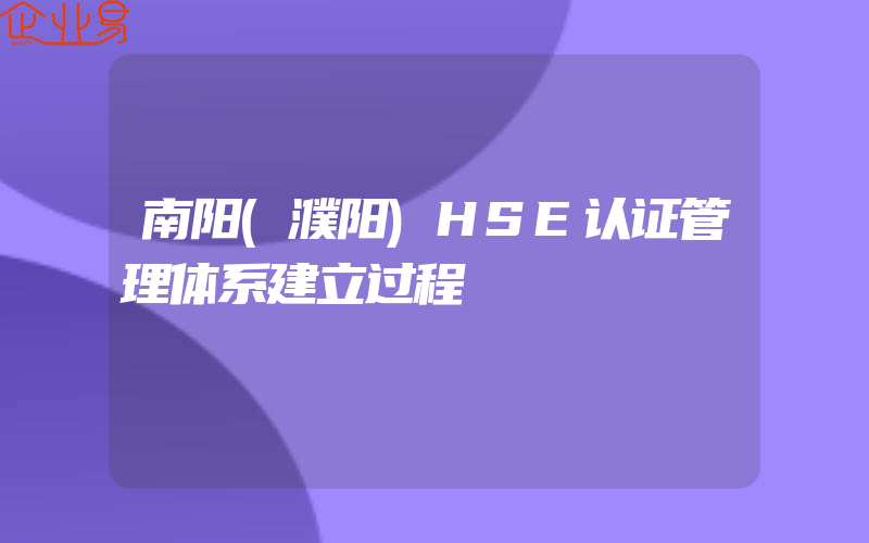 南阳(濮阳)HSE认证管理体系建立过程