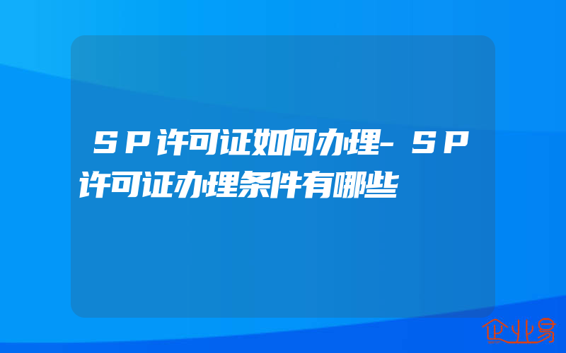 SP许可证如何办理-SP许可证办理条件有哪些