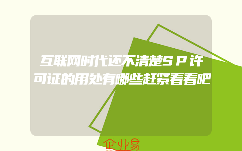 互联网时代还不清楚SP许可证的用处有哪些赶紧看看吧