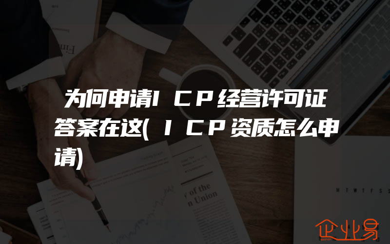 为何申请ICP经营许可证答案在这(ICP资质怎么申请)