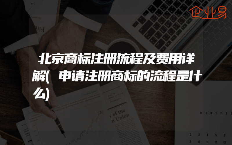 北京商标注册流程及费用详解(申请注册商标的流程是什么)