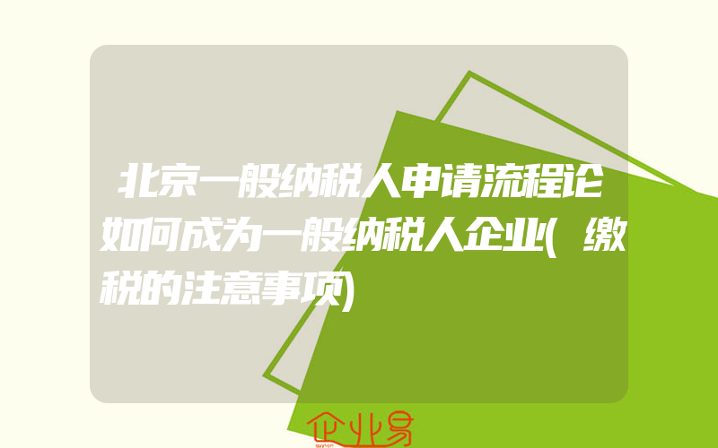 北京一般纳税人申请流程论如何成为一般纳税人企业(缴税的注意事项)