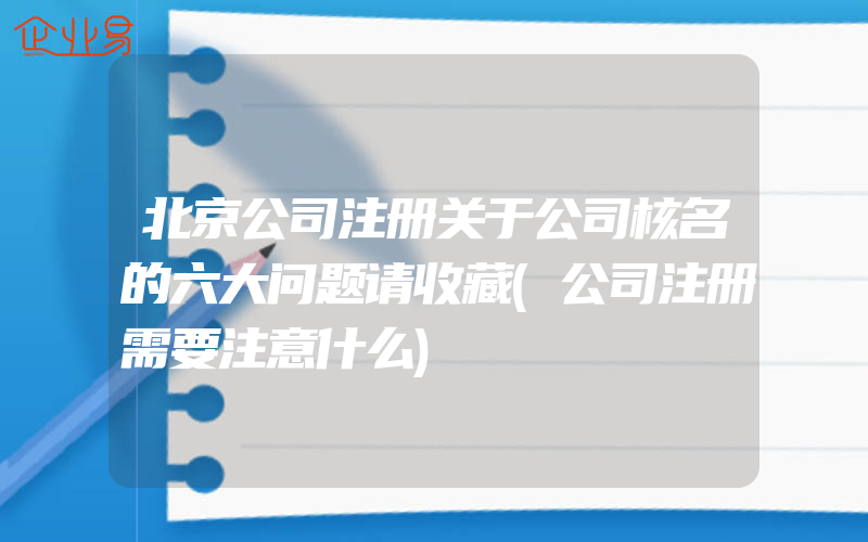 北京公司注册关于公司核名的六大问题请收藏(公司注册需要注意什么)