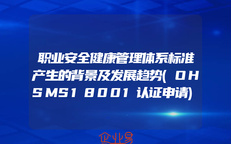 职业安全健康管理体系标准产生的背景及发展趋势(OHSMS18001认证申请)