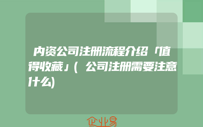 内资公司注册流程介绍「值得收藏」(公司注册需要注意什么)