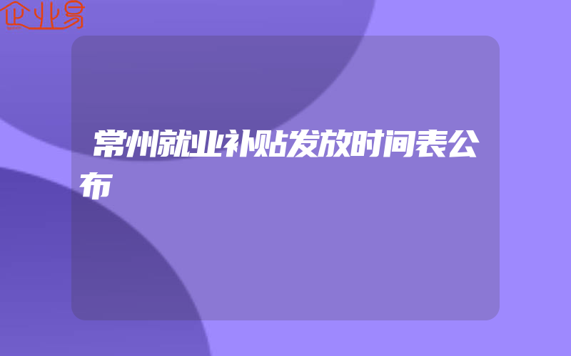 常州就业补贴发放时间表公布