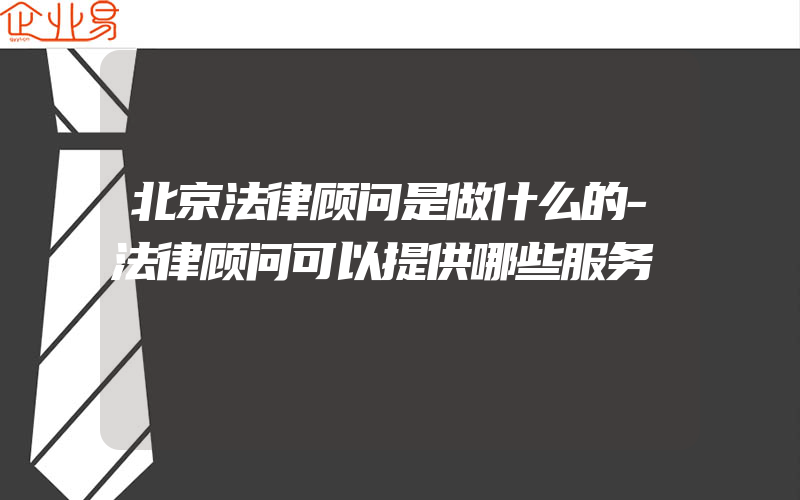 北京法律顾问是做什么的-法律顾问可以提供哪些服务