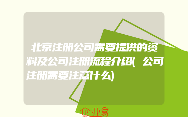 北京注册公司需要提供的资料及公司注册流程介绍(公司注册需要注意什么)