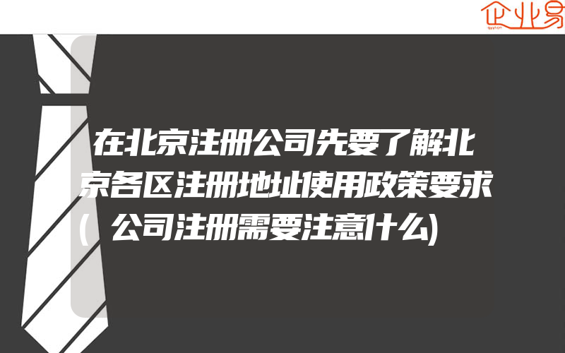 在北京注册公司先要了解北京各区注册地址使用政策要求(公司注册需要注意什么)