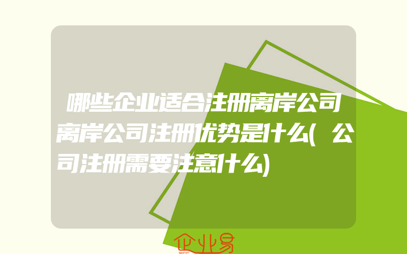 哪些企业适合注册离岸公司离岸公司注册优势是什么(公司注册需要注意什么)