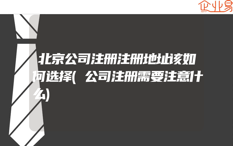 北京公司注册注册地址该如何选择(公司注册需要注意什么)