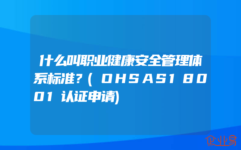 什么叫职业健康安全管理体系标准？(OHSAS18001认证申请)