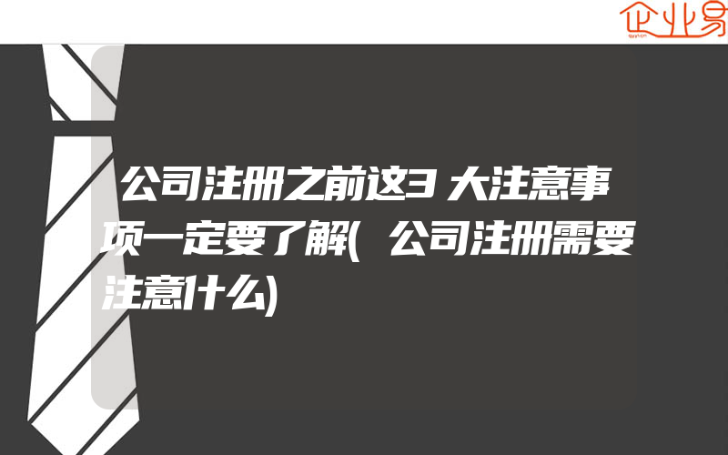 公司注册之前这3大注意事项一定要了解(公司注册需要注意什么)