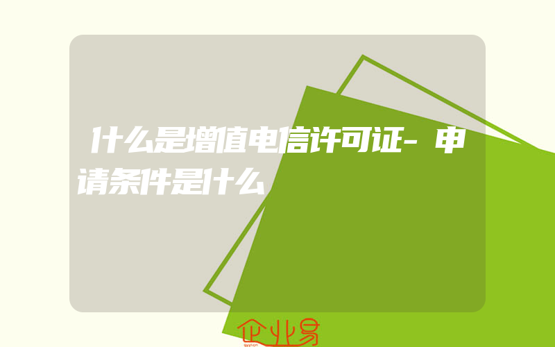 什么是增值电信许可证-申请条件是什么