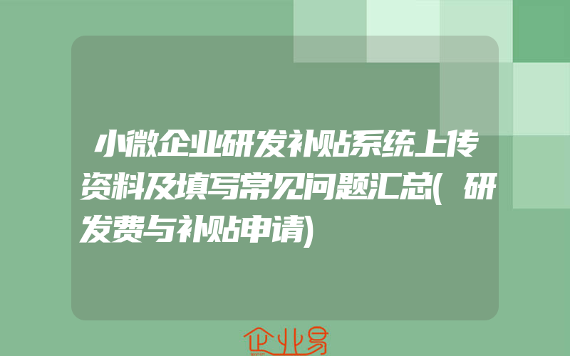 小微企业研发补贴系统上传资料及填写常见问题汇总(研发费与补贴申请)