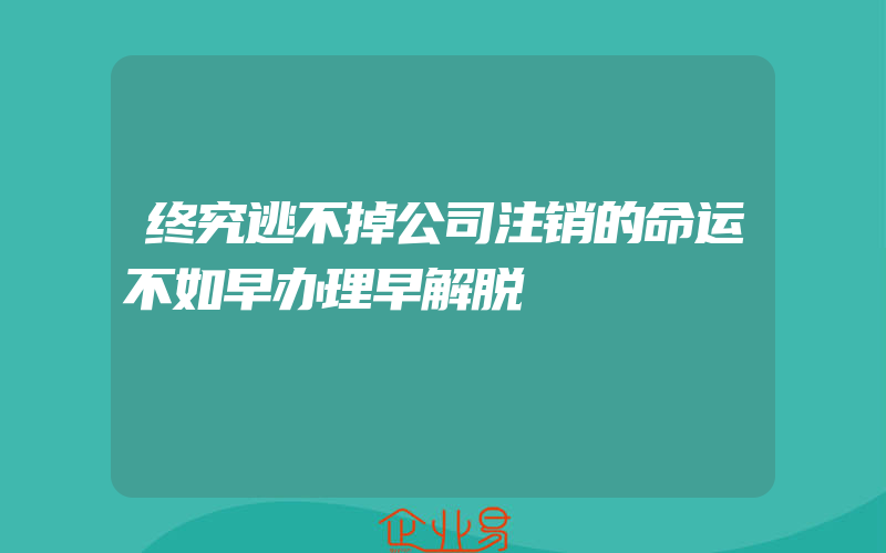 终究逃不掉公司注销的命运不如早办理早解脱