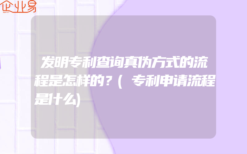 发明专利查询真伪方式的流程是怎样的？(专利申请流程是什么)