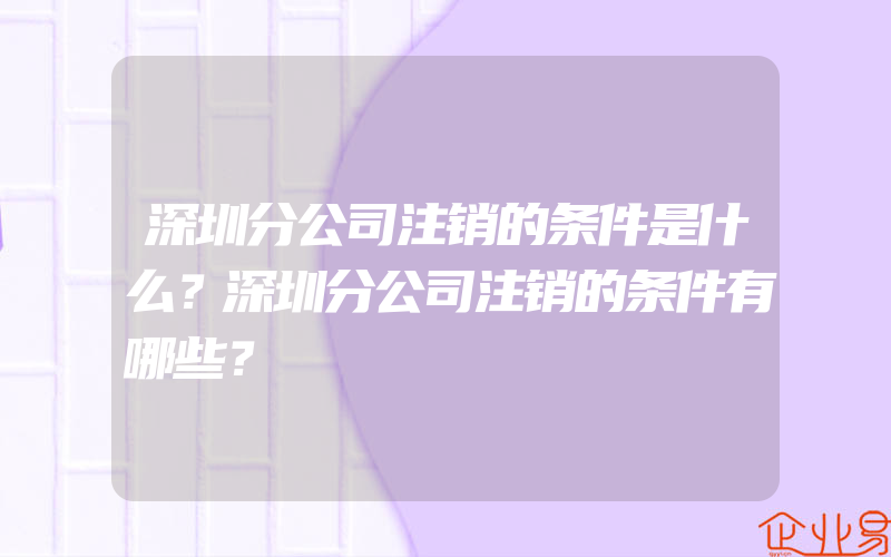 深圳分公司注销的条件是什么？深圳分公司注销的条件有哪些？