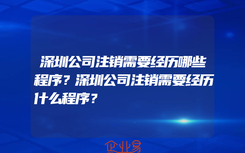 深圳公司注销需要经历哪些程序？深圳公司注销需要经历什么程序？