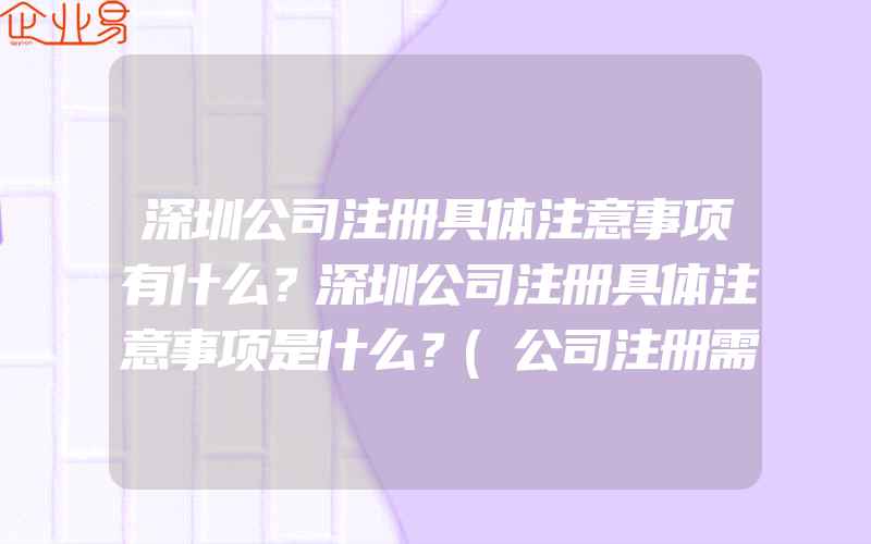 深圳公司注册具体注意事项有什么？深圳公司注册具体注意事项是什么？(公司注册需要注意什么)