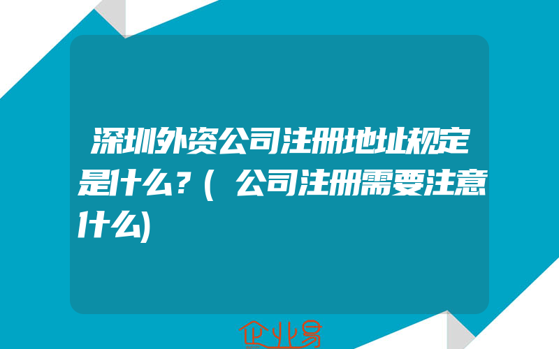 深圳外资公司注册地址规定是什么？(公司注册需要注意什么)