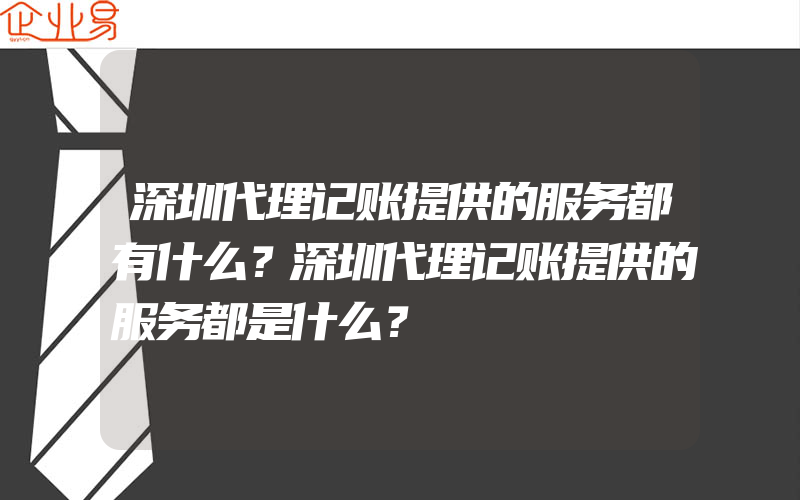 深圳代理记账提供的服务都有什么？深圳代理记账提供的服务都是什么？