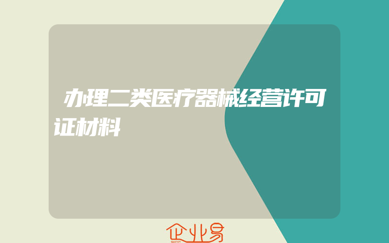 办理二类医疗器械经营许可证材料