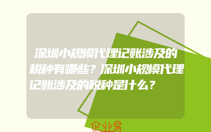 深圳小规模代理记账涉及的税种有哪些？深圳小规模代理记账涉及的税种是什么？