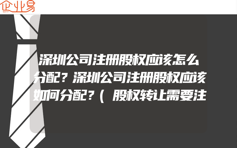 深圳公司注册股权应该怎么分配？深圳公司注册股权应该如何分配？(股权转让需要注意什么)