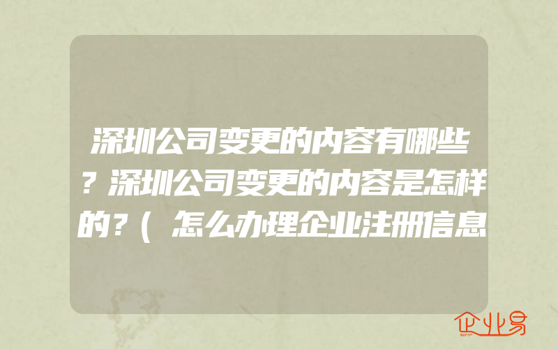 深圳公司变更的内容有哪些？深圳公司变更的内容是怎样的？(怎么办理企业注册信息变更)