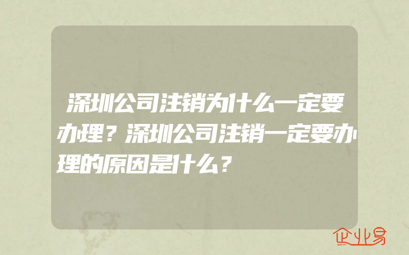 深圳公司注销为什么一定要办理？深圳公司注销一定要办理的原因是什么？