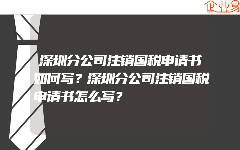 深圳分公司注销国税申请书如何写？深圳分公司注销国税申请书怎么写？