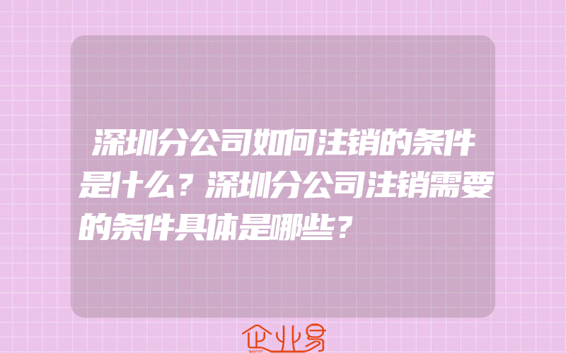 深圳分公司如何注销的条件是什么？深圳分公司注销需要的条件具体是哪些？