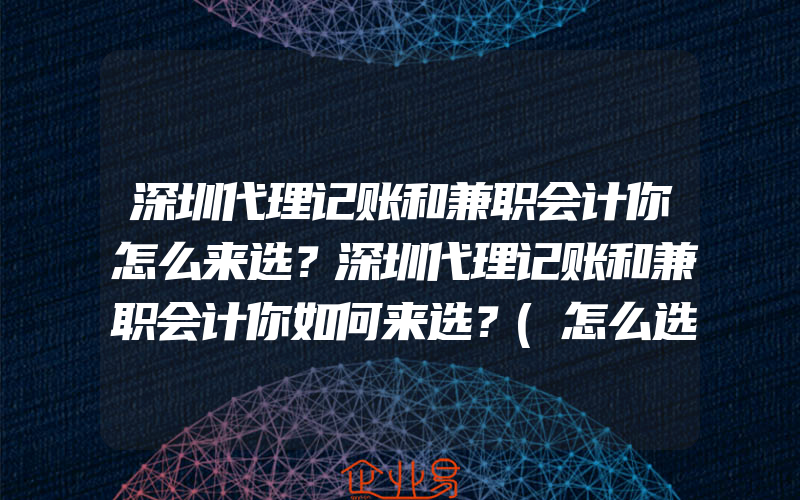 深圳代理记账和兼职会计你怎么来选？深圳代理记账和兼职会计你如何来选？(怎么选择代理记账)